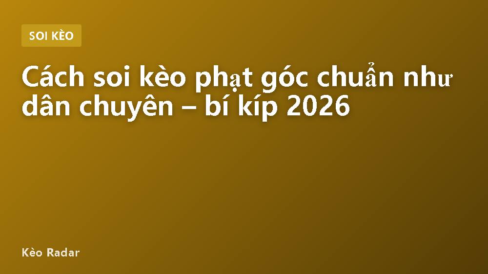 Cách soi kèo phạt góc chuẩn như dân chuyên – bí kíp 2026
