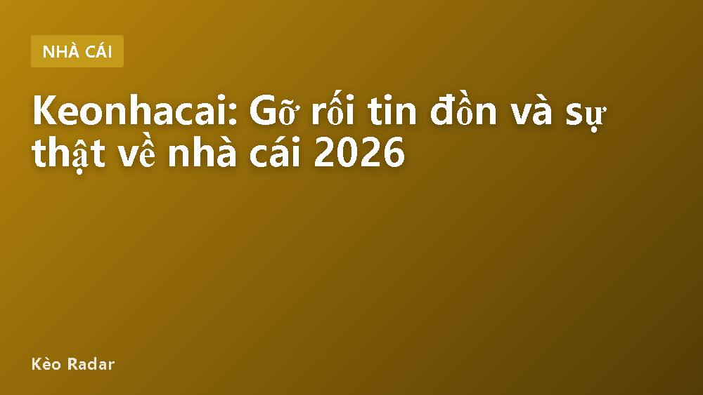 Keonhacai: Gỡ rối tin đồn và sự thật về nhà cái 2026