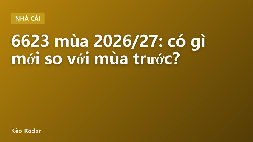 6623 mùa 2026/27: có gì mới so với mùa trước?