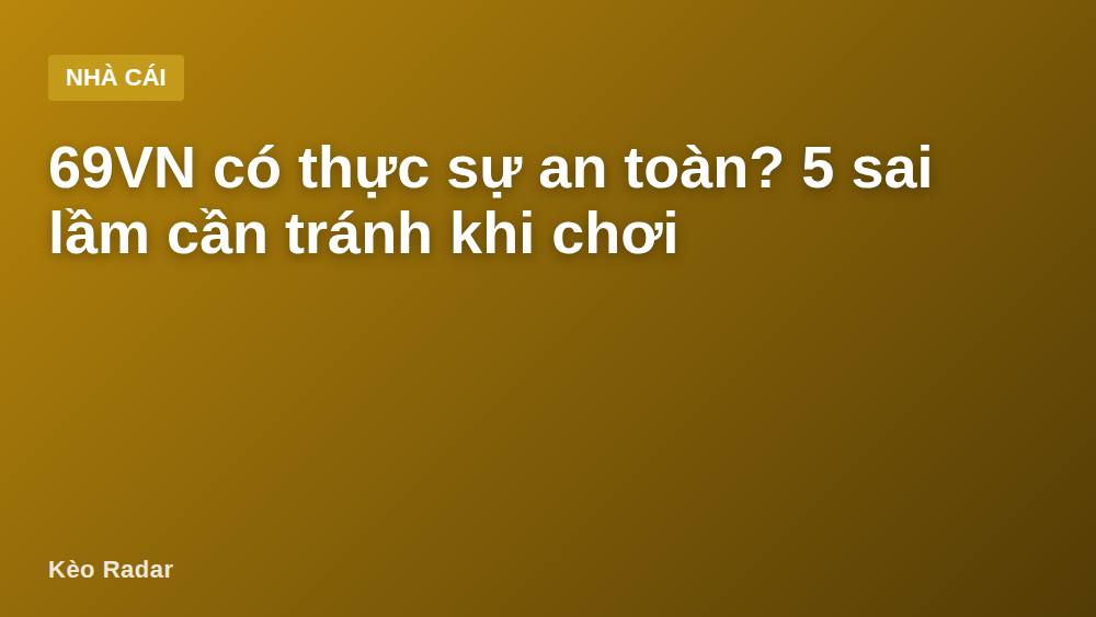 69VN có thực sự an toàn? 5 sai lầm cần tránh khi chơi