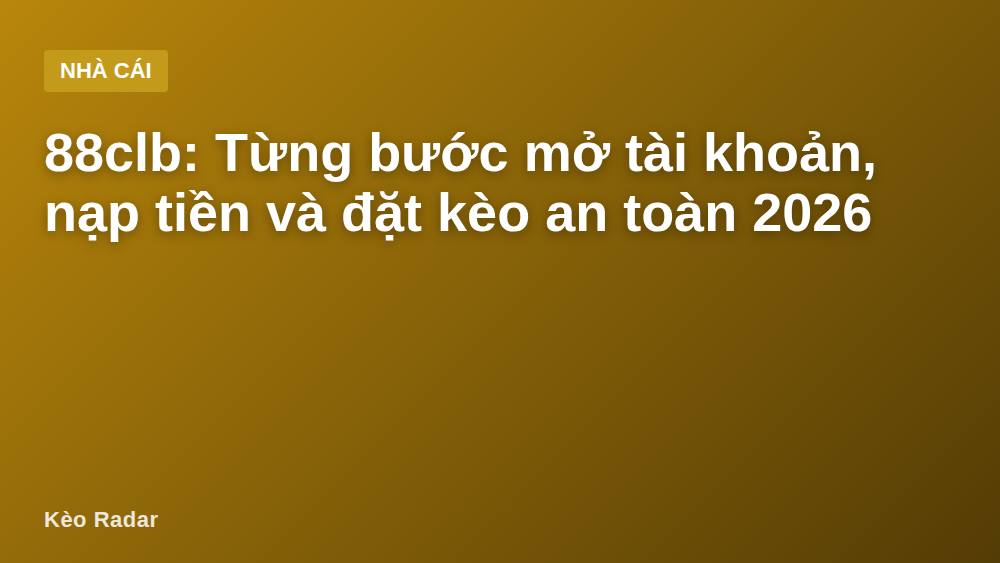 88clb: Từng bước mở tài khoản, nạp tiền và đặt kèo an toàn 2026