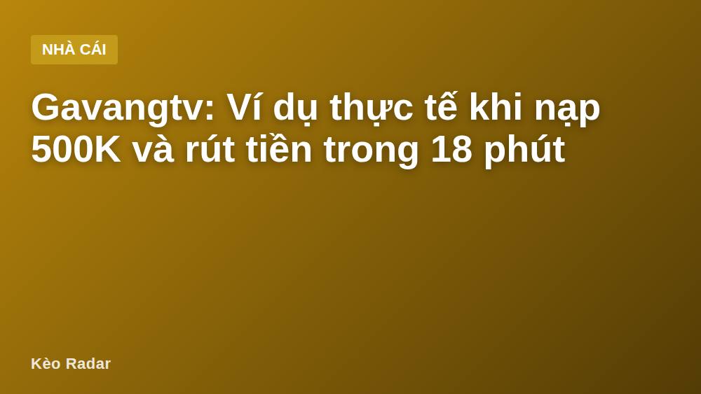 Gavangtv: Ví dụ thực tế khi nạp 500K và rút tiền trong 18 phút