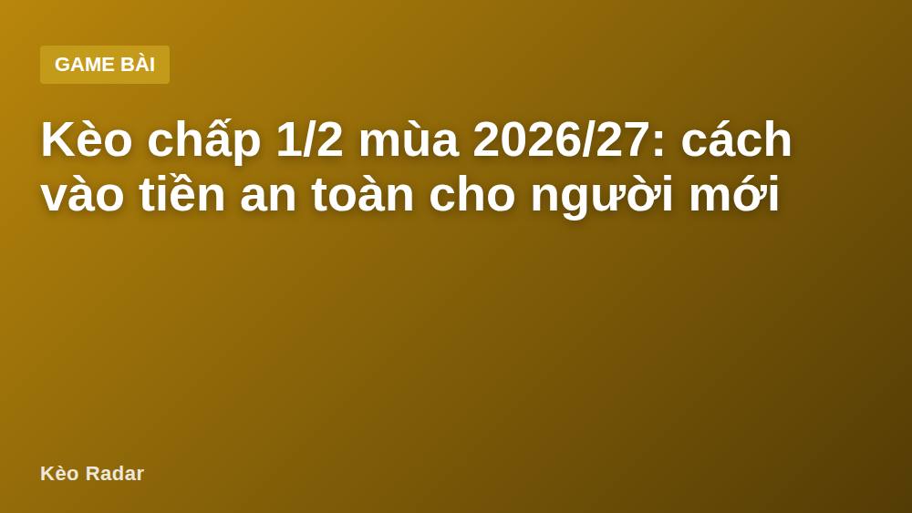 Kèo chấp 1/2 mùa 2026/27: cách vào tiền an toàn cho người mới