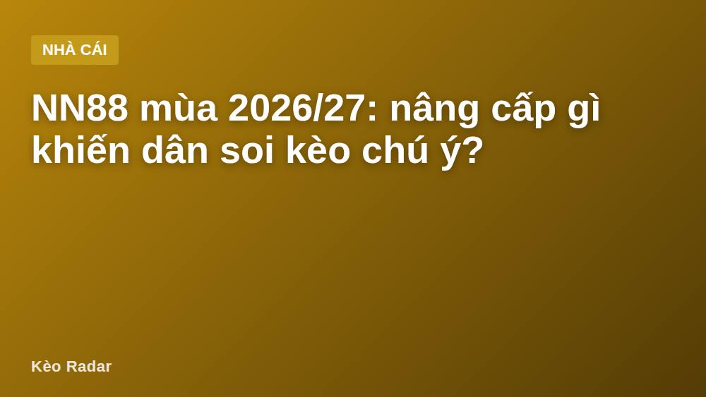 NN88 mùa 2026/27: nâng cấp gì khiến dân soi kèo chú ý?