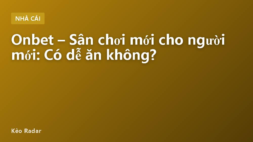 Onbet – Sân chơi mới cho người mới: Có dễ ăn không?